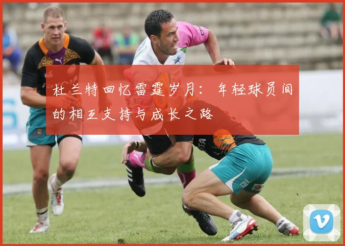 杜兰特回忆雷霆岁月：年轻球员间的相互支持与成长之路