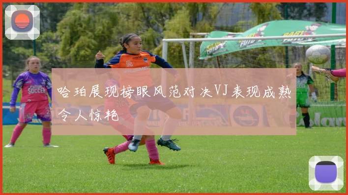 哈珀展现榜眼风范对决VJ表现成熟令人惊艳