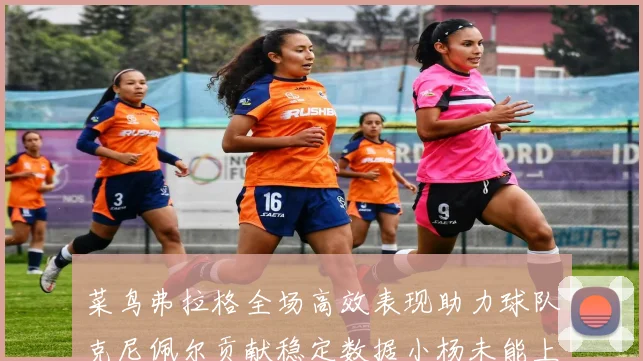 菜鸟弗拉格全场高效表现助力球队克尼佩尔贡献稳定数据小杨未能上场比赛