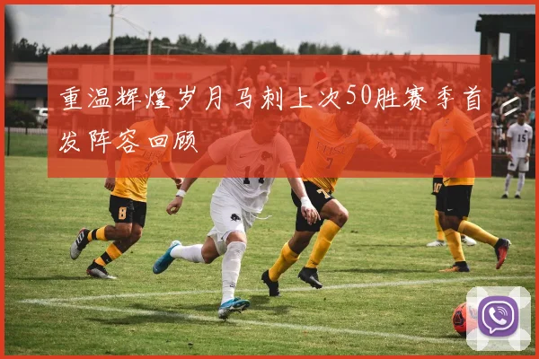 重温辉煌岁月马刺上次50胜赛季首发阵容回顾