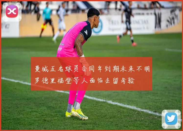 曼城五名球员合同年到期未来不明罗德里福登等人面临去留考验