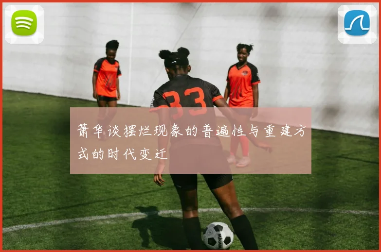 萧华谈摆烂现象的普遍性与重建方式的时代变迁
