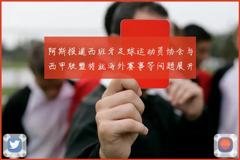 阿斯报道西班牙足球运动员协会与西甲联盟将就海外赛事等问题展开重要谈判