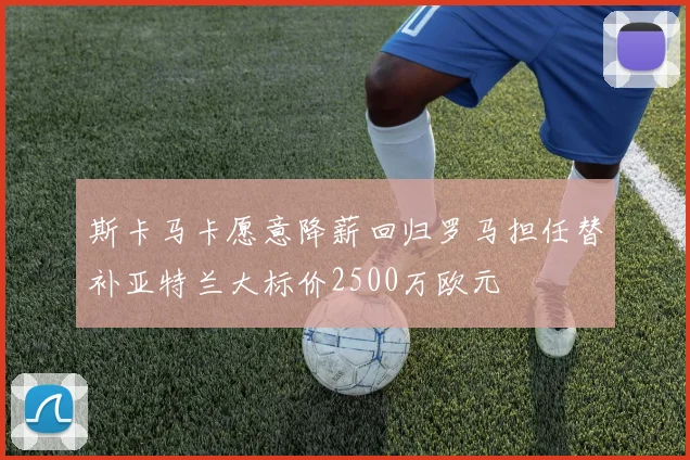 斯卡马卡愿意降薪回归罗马担任替补亚特兰大标价2500万欧元